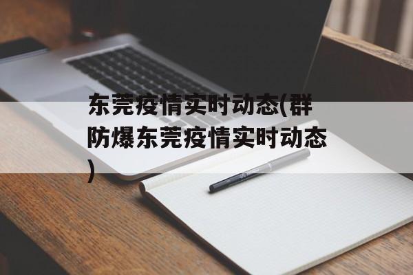 东莞疫情实时动态(群防爆东莞疫情实时动态)