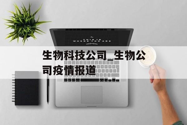生物科技公司_生物公司疫情报道