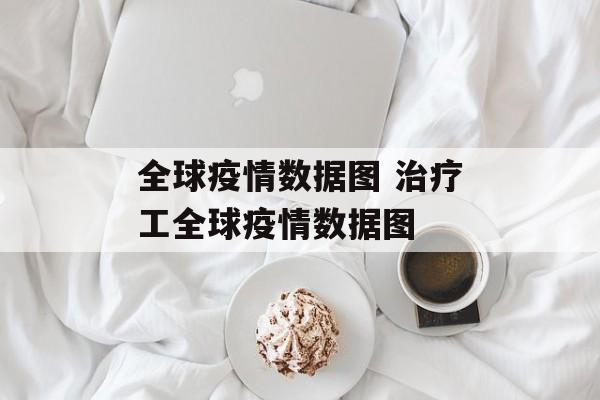 全球疫情数据图 治疗工全球疫情数据图